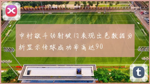 中村敬斗劲射破门表现出色数据分析显示传球成功率高达90