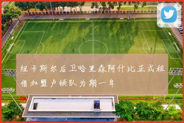 纽卡斯尔后卫哈里森阿什比正式租借加盟卢顿队为期一年