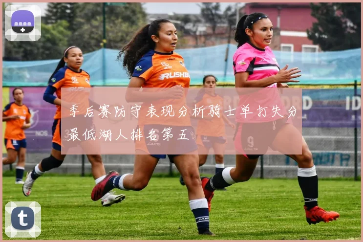 季后赛防守表现分析骑士单打失分最低湖人排名第五