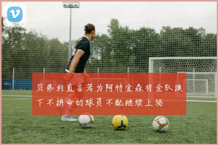 贝弗利直言若为阿特金森将全队换下不拼命的球员不配继续上场