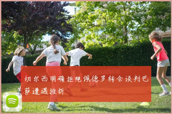 切尔西明确拒绝佩德罗转会谈判巴萨遭遇挫折