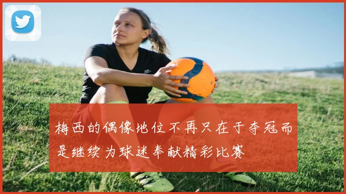梅西的偶像地位不再只在于夺冠而是继续为球迷奉献精彩比赛