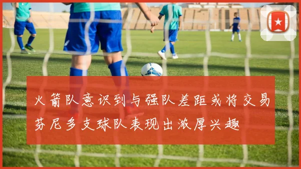 火箭队意识到与强队差距或将交易芬尼多支球队表现出浓厚兴趣